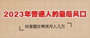 (6118期)2023普通人的最后风口,抖音图文带货月入几万+-优优云创网