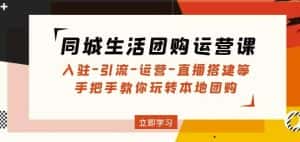 同城生活团购运营课:入驻-引流-运营-直播搭建等玩转本地团购-优优云创网