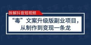 (6123期)拆解抖音短视频:“毒”文案升级版副业项目,从制作到变现(教程+素材)-优优云创网