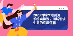 (6126期)2023同城本地引流系统实操课,同城引流生意的底层逻辑(31节视频课)-优优云创网