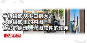 (6130期)手机摄影从小白到大师,人像摄影里的构图,色彩的原理,修图软件的使用-优优云创网