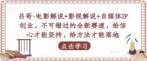 吕哥·电影解说+影视解说+自媒体IP创业,不可错过的全新赛道,给信心才能坚持,给方法才能落地-优优云创网