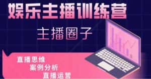 娱乐主播训练营，主播思维培训，直播思维+案例分析+直播运营-优优云创网