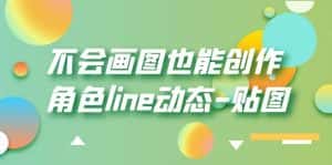（6143期）不会画图也能创作角色line动态-贴图【画质高清】-优优云创网