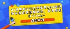 D1G馆长2023年收费990的抖音小程序变现新玩法，单号轻松日入200+-优优云创网