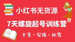 （6167期）小红书7天螺旋起号训练营，小白也能轻松起店（干货+实操+运营）-优优云创网
