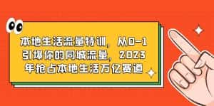 (6183期)本地生活流量特训,从0-1引爆你的同城流量,2023年抢占本地生活万亿赛道-优优云创网