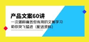 产品文案60讲:一次堪称痛苦但有用的文案学习助你突飞猛进(配送资料)-优优云创网