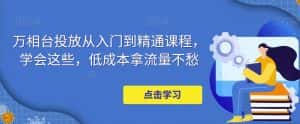 万相台投放从入门到精通课程，学会这些，低成本拿流量不愁-优优云创网