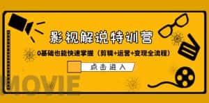 (6194期)某影视解说-收费特训营,0基础也能快速掌握(剪辑+运营+变现全流程)-优优云创网