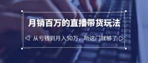 (6196期)老板必学:月销-百万的直播带货玩法,从亏钱到月入50万,听这门就够了-优优云创网