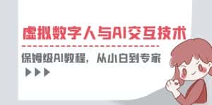 (6202期)一套教程讲清虚拟数字人与AI交互,保姆级AI教程,从小白到专家-优优云创网