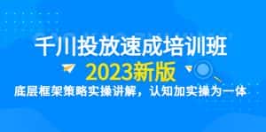（6205期）千川投放速成培训班【2023新版】底层框架策略实操讲解，认知加实操为一体-优优云创网