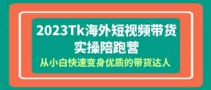 (6206期)2023-Tk海外短视频带货-实操陪跑营,从小白快速变身优质的带货达人!-优优云创网