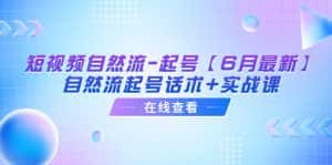 （6207期）短视频自然流-起号【6月最新】​自然流起号话术+实战课-优优云创网