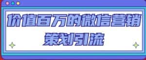 价值百万的微信营销策划引流系列课，每天引流100精准粉-优优云创网