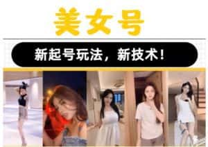 2023抖音快手短视频美女号课程制作玩法教程，美女号搬运新起号玩法，新技术（素材+教程）-优优云创网