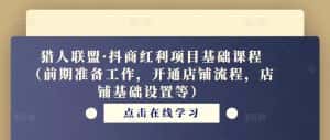 猎人联盟·抖商红利项目基础课程(前期准备工作,开通店铺流程,店铺基础设置等)-优优云创网