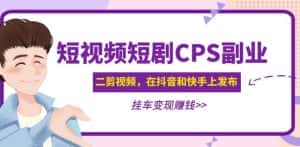 黄岛主·短视频短剧CPS副业项目:二剪视频在抖音和快手上发布,挂车变现-优优云创网