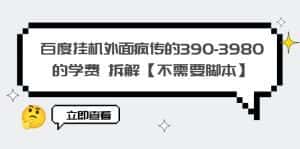 (6233期)百度挂机外面疯传的390-3980的学费 拆解【不需要脚本】-优优云创网