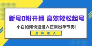 （6250期）新号0粉开播-高效轻松起号：小白如何快速进入正常出单节奏（10节课）-优优云创网
