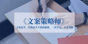 （6252期）《文案策略师》文案高手，营销高手不说的秘密，一次学完，不走弯路-优优云创网