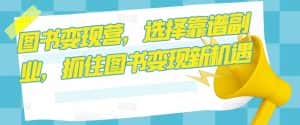 图书变现营,选择靠谱副业,抓住图书变现新机遇-优优云创网