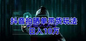 抖音拍晒单带货玩法分享,项目整体流程简单,有团队实测日入1万【教程+素材】-优优云创网