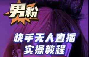 【男粉落地项目】零基础玩转男粉快手无人直播月入3w+,2023快手无人直播实操教程-优优云创网