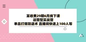(6267期)某收费29期6月线下课-运营型实战营 单品打爆防退术 直播间快速上100人等-优优云创网