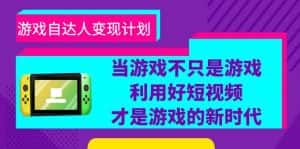 (6270期)游戏·自达人变现计划,当游戏不只是游戏,利用好短视频才是游戏的新时代-优优云创网