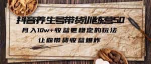 （6272期）抖音养生号带货·训练营5.0 月入10w+稳定玩法 让你带货收益爆炸(更新)-优优云创网