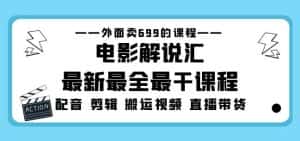 外面卖699的电影解说汇最新最全最干课程：电影配音剪辑搬运视频直播带货-优优云创网