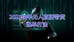 2023快手无人直播带货爆单教程,正规合法,长期稳定,可批量放大操作-优优云创网
