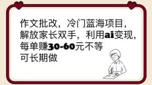 (6283期)作文批改,冷门蓝海项目,解放家长双手,利用ai变现,每单赚30-60元不等-优优云创网