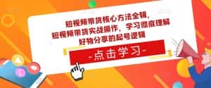 短视频带货核心方法全辑,短视频带货实战操作,学习彻底理解好物分享的起号逻辑-优优云创网