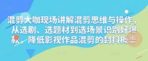 混剪大咖现场讲解混剪思维与操作,从选剧、选题材到选场景识别好爆款,降低影视作品混剪的封抖概率-优优云创网