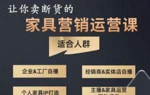 让你卖断货的家具营销运营课,打造高销量家具账号(短视频+直播+人物IP)-优优云创网