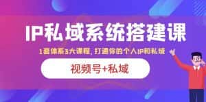 (6308期)IP私域 系统搭建课,视频号+私域 1套 体系 3大课程,打通你的个人ip私域-优优云创网