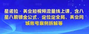 星诺拉·美业短视频流量线上课,含八星八箭镀金公式、定位定全局、美业同城账号案例拆解等-优优云创网
