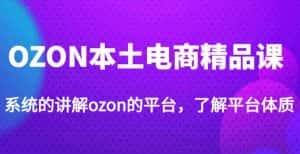 老迟·OZON本土电商精品课,系统的讲解ozon的平台,学完可独自运营ozon的店铺-优优云创网