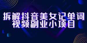 (6338期)拆解抖音美女记单词视频副业小项目,一条龙玩法大解析(教程+素材)-优优云创网