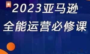2023亚马逊全能运营必修课,全面认识亚马逊平台+精品化选品+CPC广告的极致打法-优优云创网