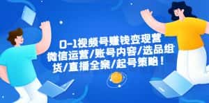 (6340期)0-1视频号赚钱变现营:微信运营-账号内容-选品组货-直播全案-起号策略!-优优云创网