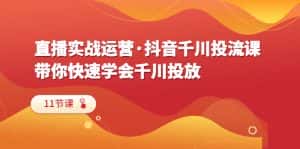 (6341期)直播实战运营·抖音千川投流课,带你快速学会千川投放(11节课)-优优云创网