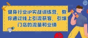 健身行业IP实战训练营，教你通过线上引流获客，引爆门店的流量和业绩-优优云创网
