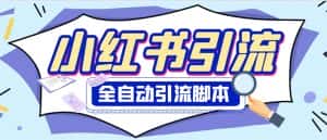 (6356期)外面收费1800小红书全自动引流脚本 解放双手自动引流【引流脚本+使用教程】-优优云创网