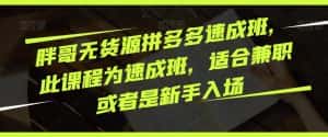 胖哥无货源拼多多速成班,此课程为速成班,适合兼职或者是新手入场-优优云创网