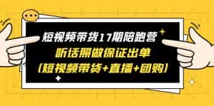 (6358期)短视频带货17期陪跑营 听话照做保证出单(短视频带货+直播+团购)赠1-16期-优优云创网