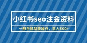 （6366期）小红书seo注会资料，一部手机就能操作，日入500+（教程+资料）-优优云创网